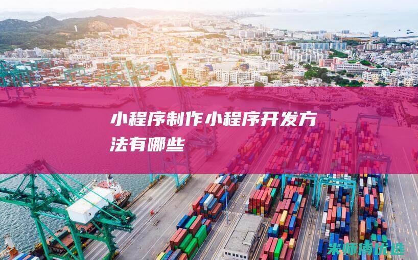 小程序制作小程序开发方法有哪些