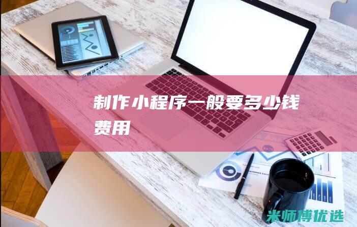 制作小程序一般要多少钱费用
