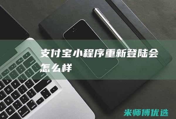 支付宝小程序重新登陆会怎么样