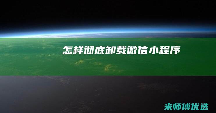 怎样彻底卸载微信小程序