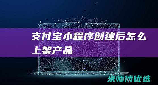 支付宝小程序创建后怎么上架产品