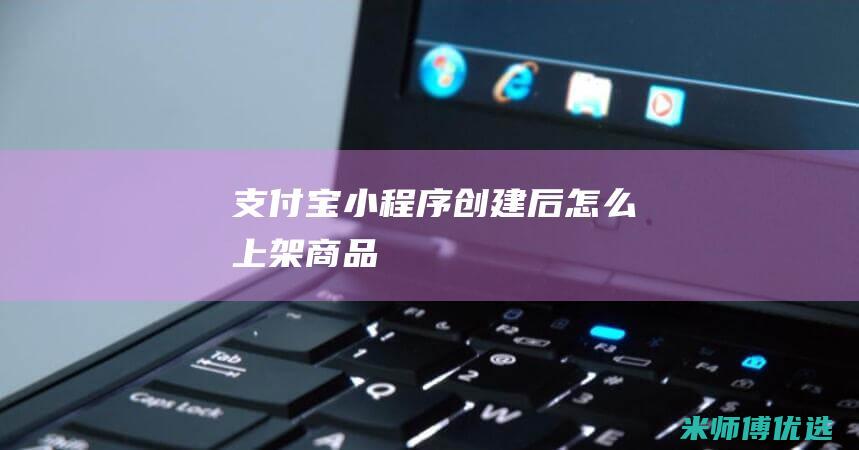 支付宝小程序创建后怎么上架商品