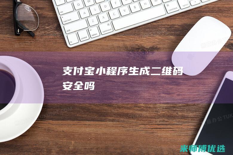 支付宝小程序生成二维码安全吗