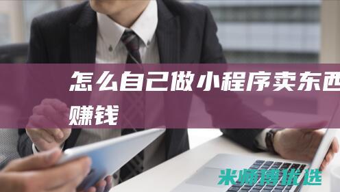 怎么自己做小程序卖东西赚钱