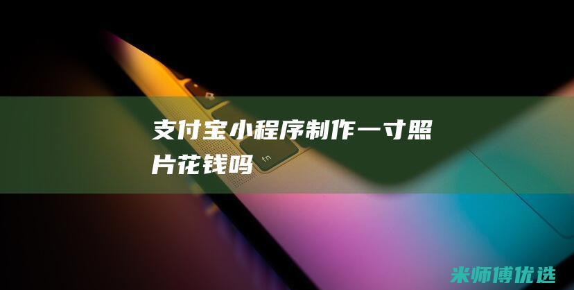 支付宝小程序制作一寸照片花钱吗
