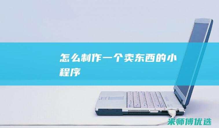 怎么制作一个卖东西的小程序