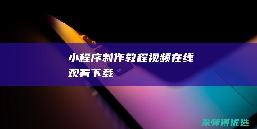 小程序制作教程视频在线观看下载