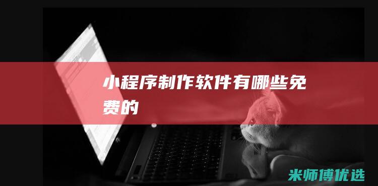小程序制作软件有哪些免费的
