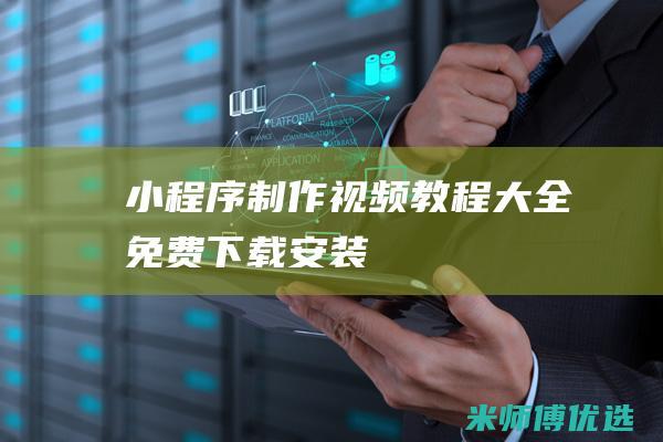 小程序制作视频教程大全免费下载安装
