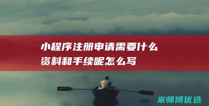 小程序注册申请需要什么资料和手续呢怎么写
