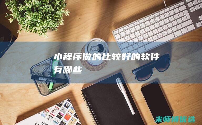 小程序做的比较好的软件有哪些