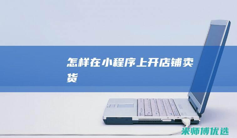怎样在小程序上开店铺卖货