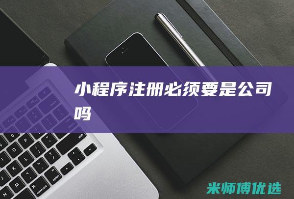 小程序注册必须要是公司吗
