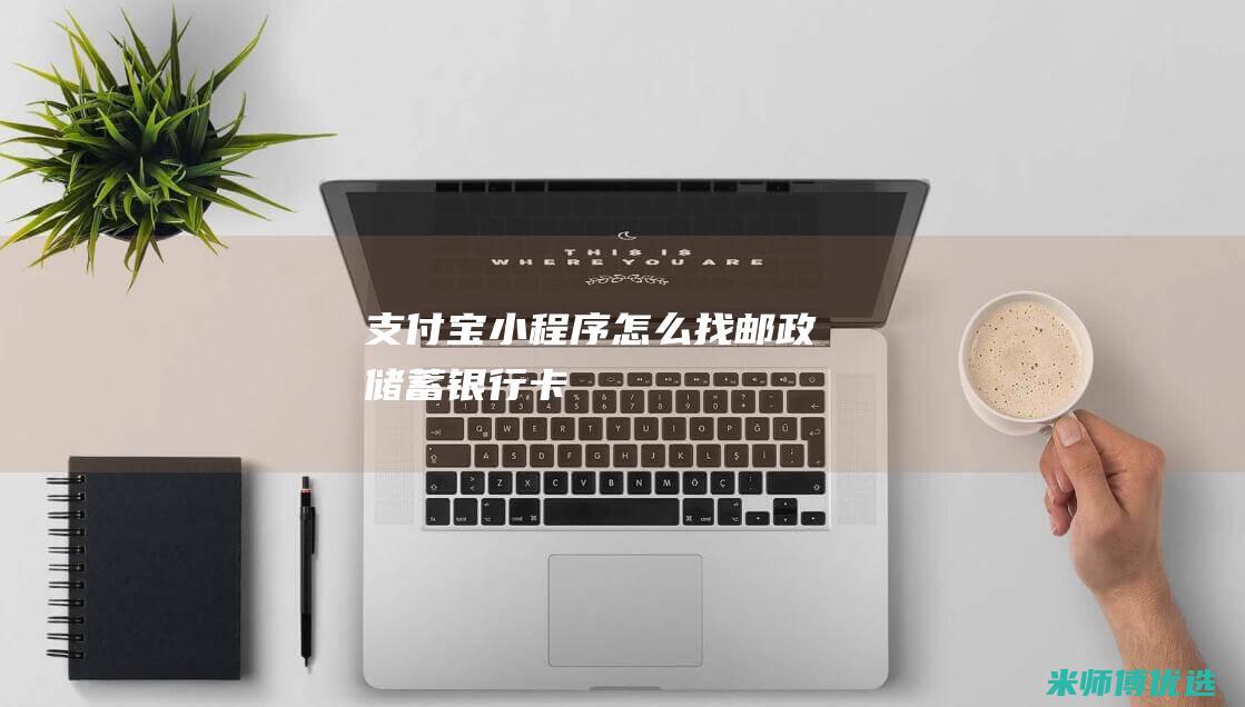 支付宝小程序怎么找邮政储蓄银行卡
