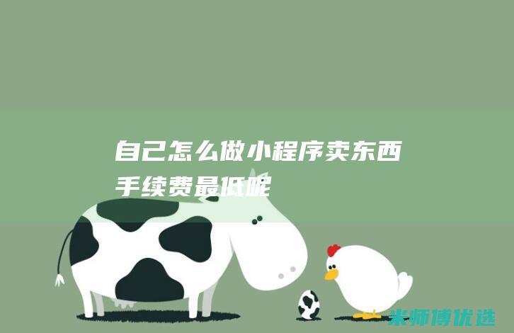自己怎么做小程序卖东西-手续费最低呢