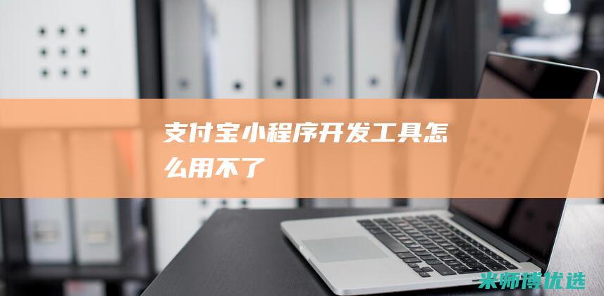 支付宝小程序开发工具怎么用不了