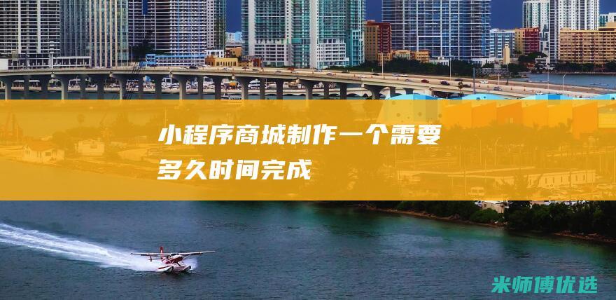 小程序商城制作一个需要多久时间完成
