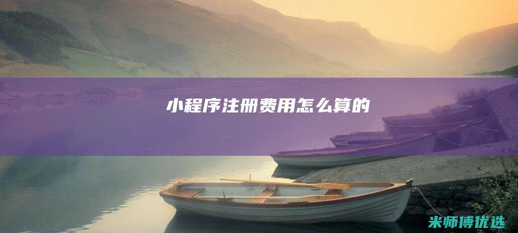 小程序注册费用怎么算的