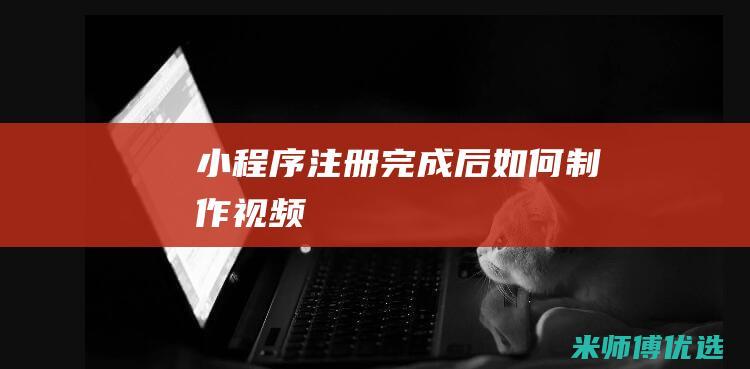 小程序注册完成后如何制作视频