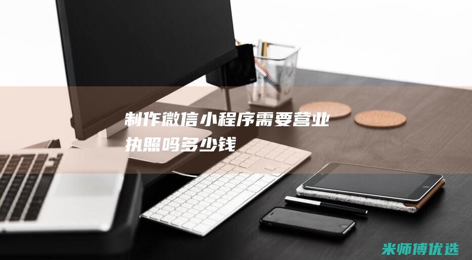 制作微信小程序需要营业执照吗多少钱