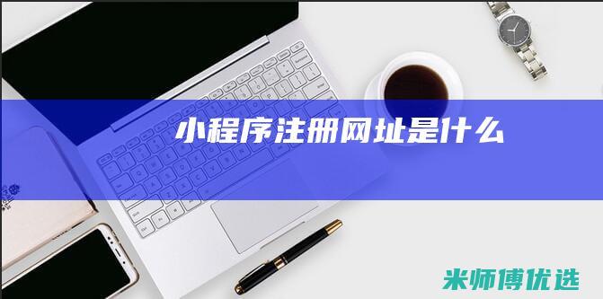 小程序注册网址是什么