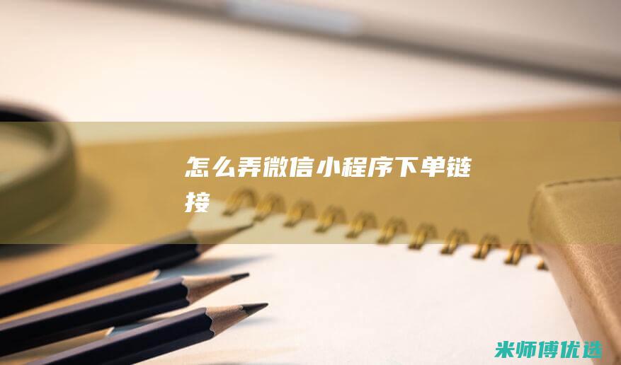 怎么弄微信小程序下单链接