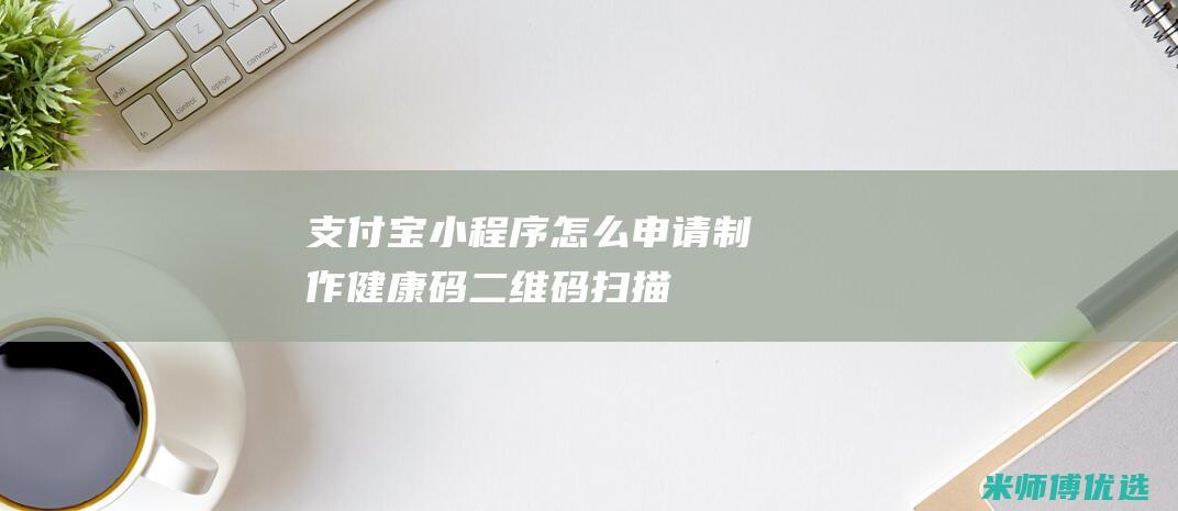 支付宝小程序怎么申请制作健康码二维码扫描