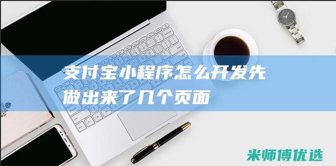 支付宝小程序怎么开发先做出来了几个页面