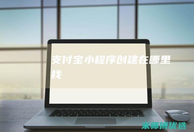 支付宝小程序创建在哪里找