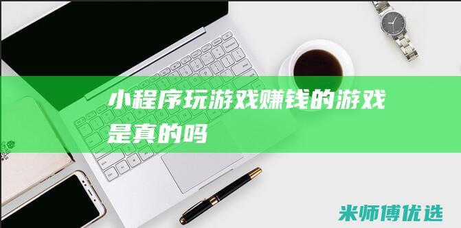 小程序玩游戏赚钱的游戏是真的吗