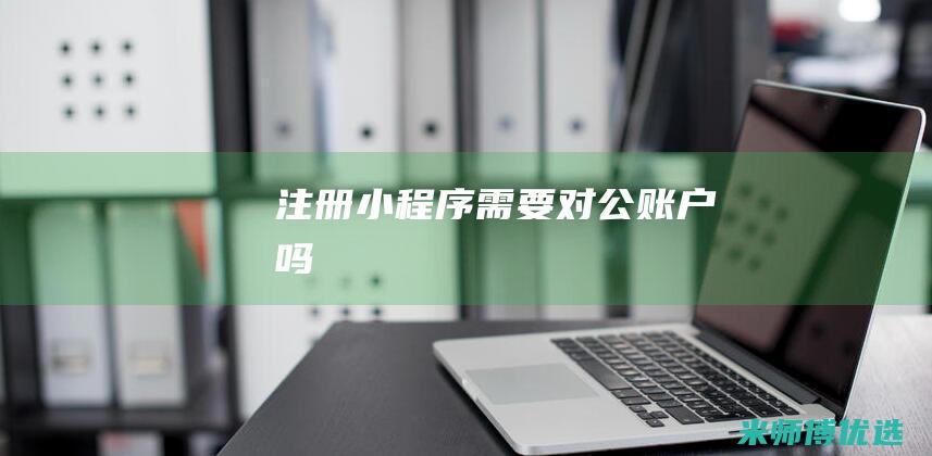 注册小程序需要对公账户吗
