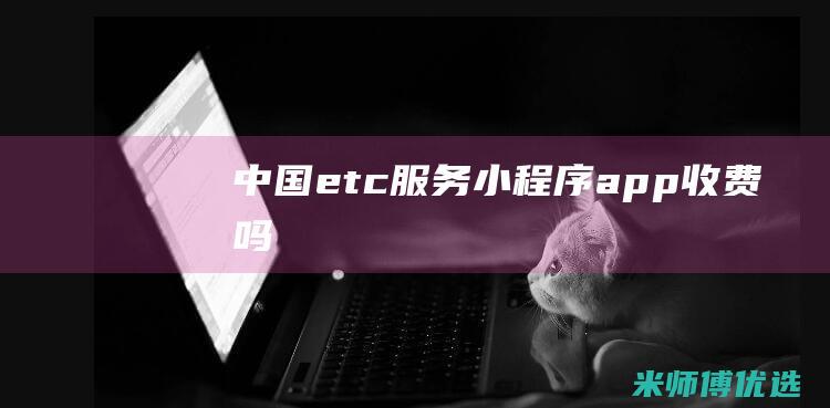 中国etc服务小程序app收费吗