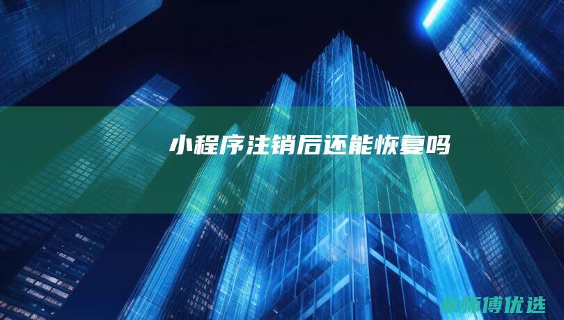 小程序注销后还能恢复吗