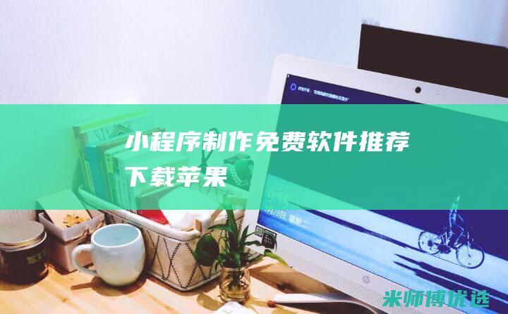 小程序制作免费软件推荐下载苹果