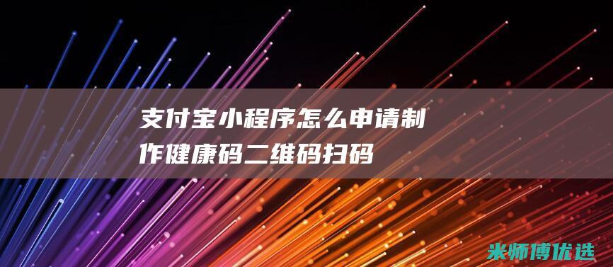 支付宝小程序怎么申请制作健康码二维码扫码