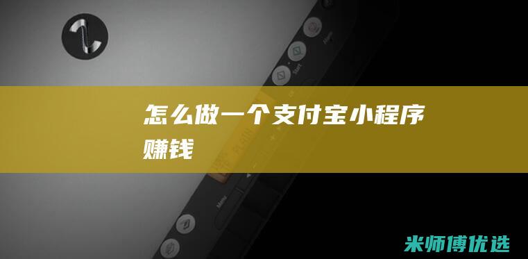 怎么做一个支付宝小程序赚钱