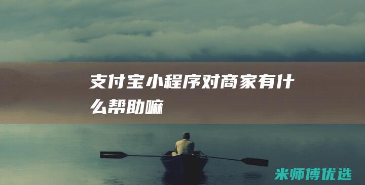 支付宝小程序对商家有什么帮助嘛