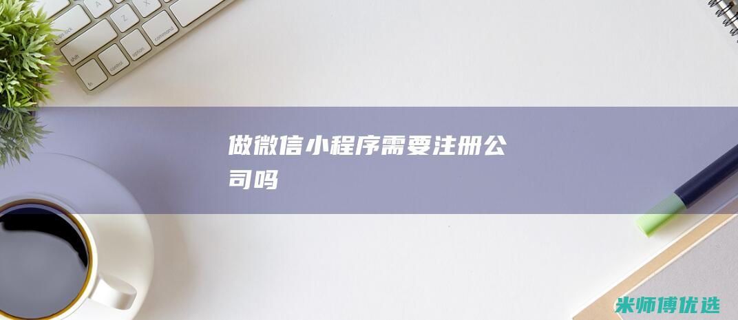 做微信小程序需要注册公司吗