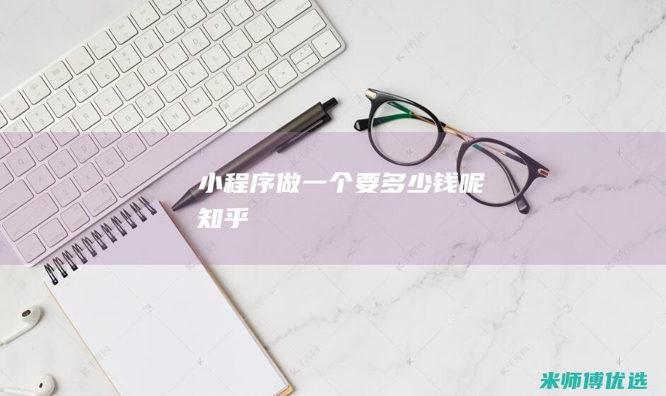小程序做一个要多少钱呢知乎