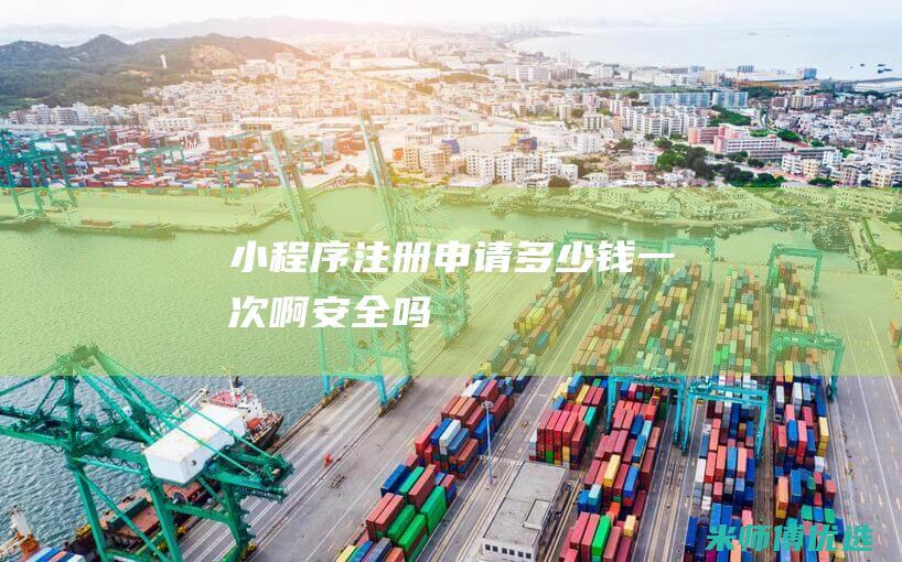 小程序注册申请多少钱一次啊安全吗
