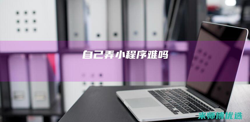 自己弄小程序难吗