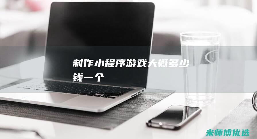 制作小程序游戏大概多少钱一个