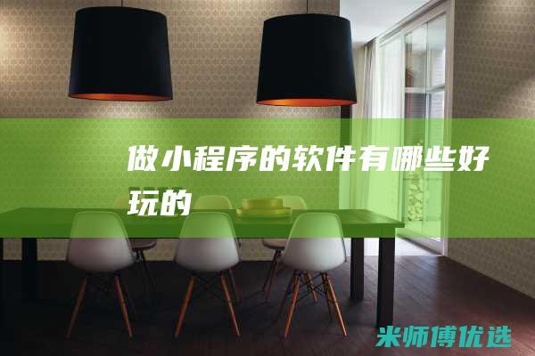 做小程序的软件有哪些好玩的