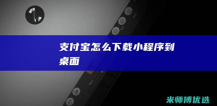 支付宝怎么下载小程序到桌面