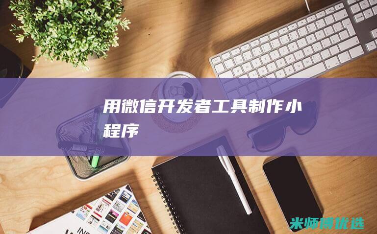 用微信开发者工具制作小程序