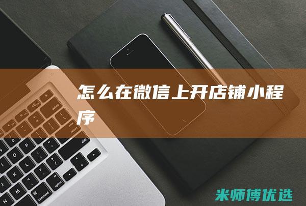 怎么在微信上开店铺小程序