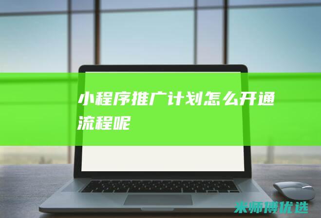 小程序推广计划怎么开通流程呢