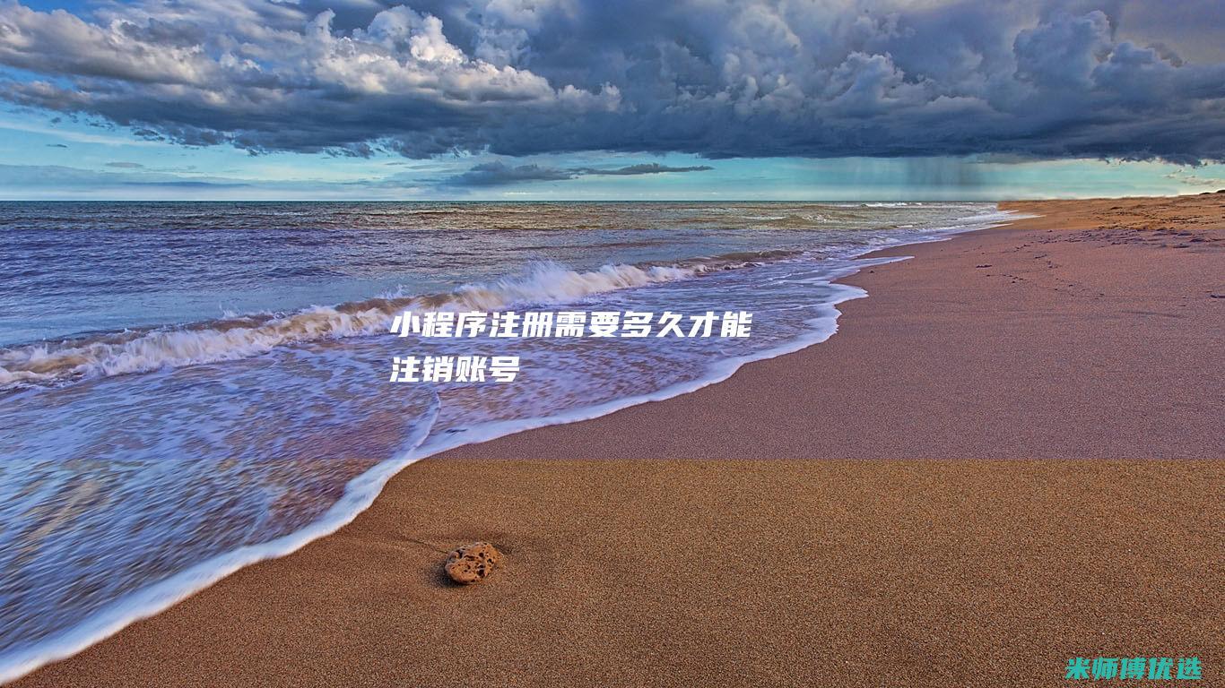 小程序注册需要多久才能注销账号