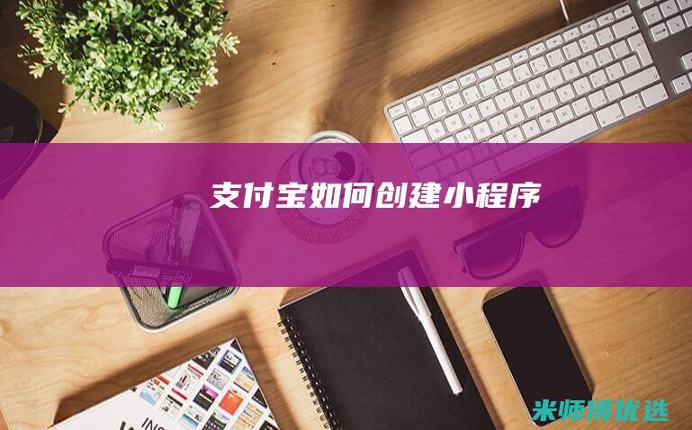 支付宝如何创建小程序