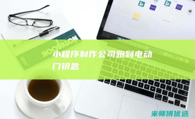 小程序制作公司跑到电动门钥匙